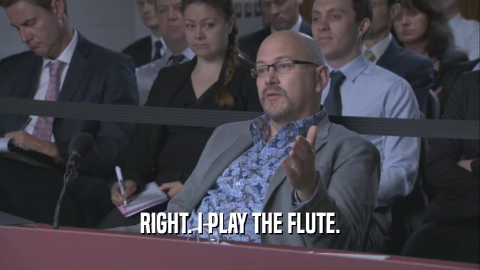 RIGHT. I PLAY THE FLUTE.  