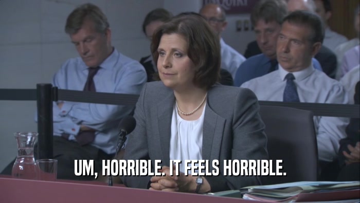 UM, HORRIBLE. IT FEELS HORRIBLE.  
