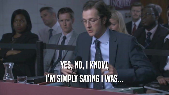 YES, NO, I KNOW, I'M SIMPLY SAYING I WAS... 