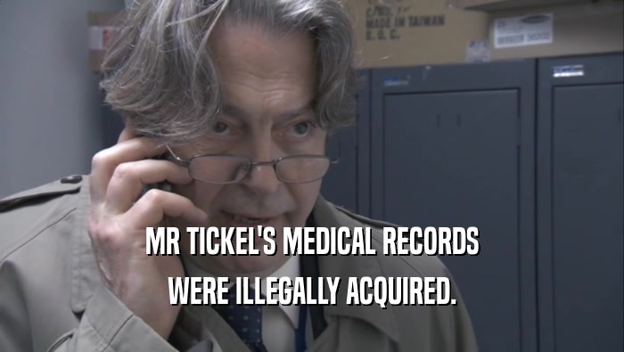 MR TICKEL'S MEDICAL RECORDS WERE ILLEGALLY ACQUIRED. 