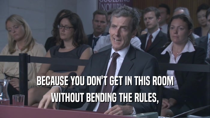 BECAUSE YOU DON'T GET IN THIS ROOM WITHOUT BENDING THE RULES, 