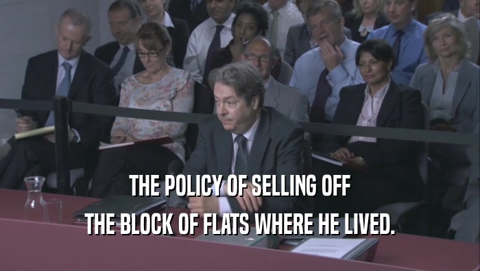 THE POLICY OF SELLING OFF THE BLOCK OF FLATS WHERE HE LIVED. 