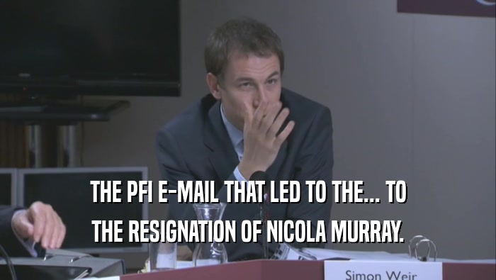 THE PFI E-MAIL THAT LED TO THE... TO THE RESIGNATION OF NICOLA MURRAY. 