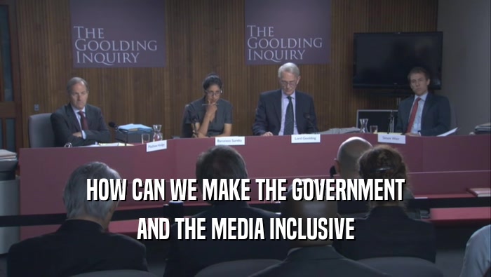HOW CAN WE MAKE THE GOVERNMENT
 AND THE MEDIA INCLUSIVE
 AND THE MEDIA INCLUSIVE
