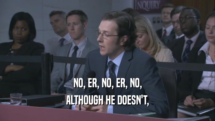 NO, ER, NO, ER, NO, ALTHOUGH HE DOESN'T, 