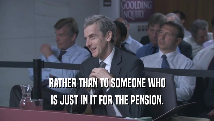 RATHER THAN TO SOMEONE WHO
 IS JUST IN IT FOR THE PENSION.
 