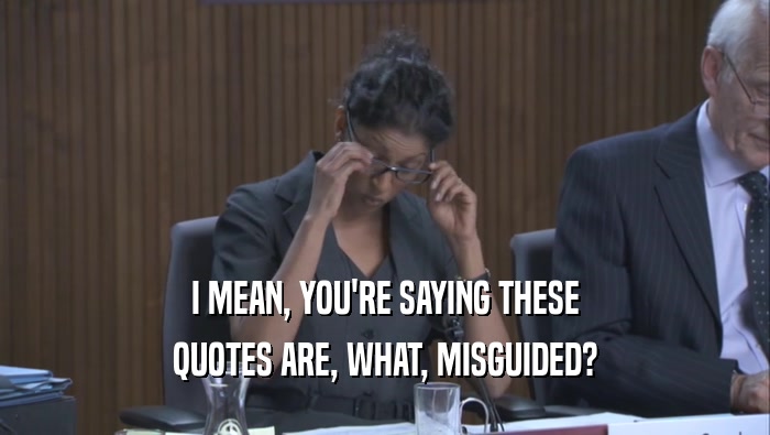 I MEAN, YOU'RE SAYING THESE QUOTES ARE, WHAT, MISGUIDED? 