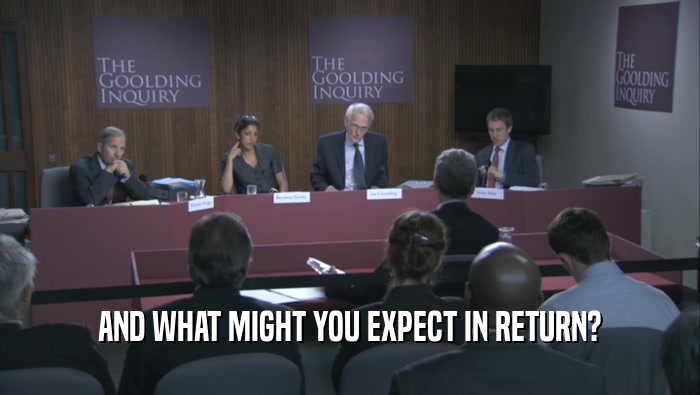 AND WHAT MIGHT YOU EXPECT IN RETURN?  