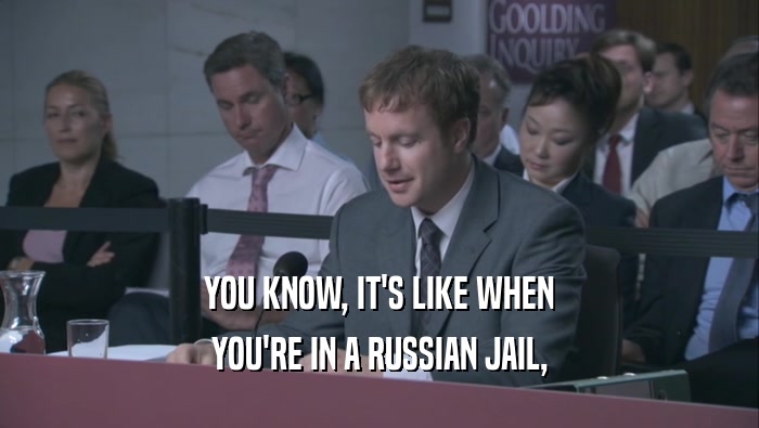 YOU KNOW, IT'S LIKE WHEN YOU'RE IN A RUSSIAN JAIL, YOU'RE IN A RUSSIAN JAIL,