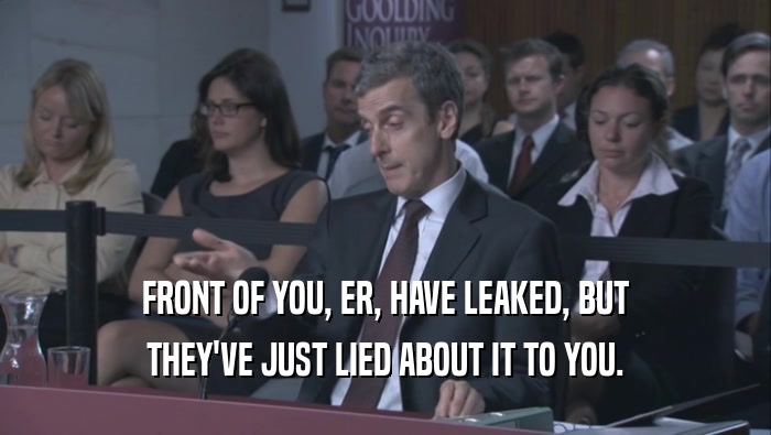 FRONT OF YOU, ER, HAVE LEAKED, BUT THEY'VE JUST LIED ABOUT IT TO YOU. 