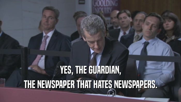YES, THE GUARDIAN, THE NEWSPAPER THAT HATES NEWSPAPERS. 