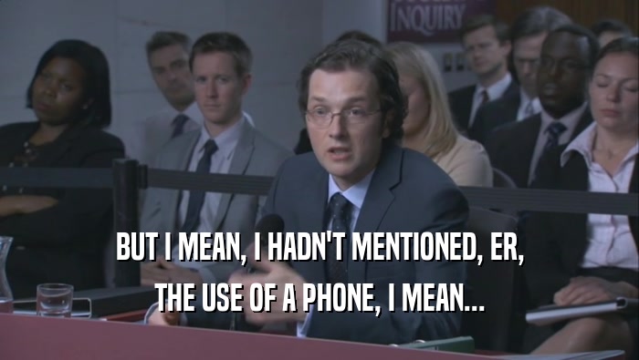 BUT I MEAN, I HADN'T MENTIONED, ER, THE USE OF A PHONE, I MEAN... 