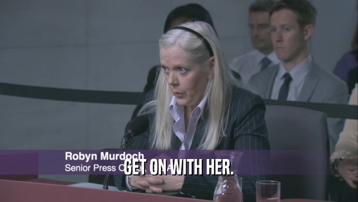 GET ON WITH HER.  