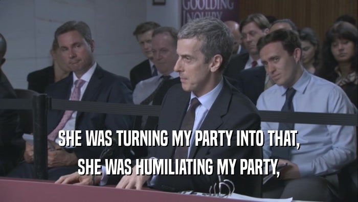 SHE WAS TURNING MY PARTY INTO THAT, SHE WAS HUMILIATING MY PARTY, 