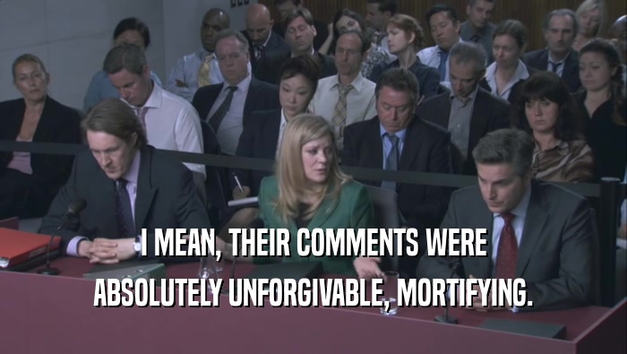 I MEAN, THEIR COMMENTS WERE ABSOLUTELY UNFORGIVABLE, MORTIFYING. 