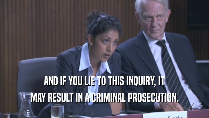 AND IF YOU LIE TO THIS INQUIRY, IT MAY RESULT IN A CRIMINAL PROSECUTION. 