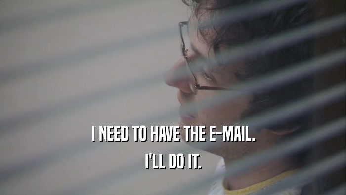 I NEED TO HAVE THE E-MAIL. I'LL DO IT. 