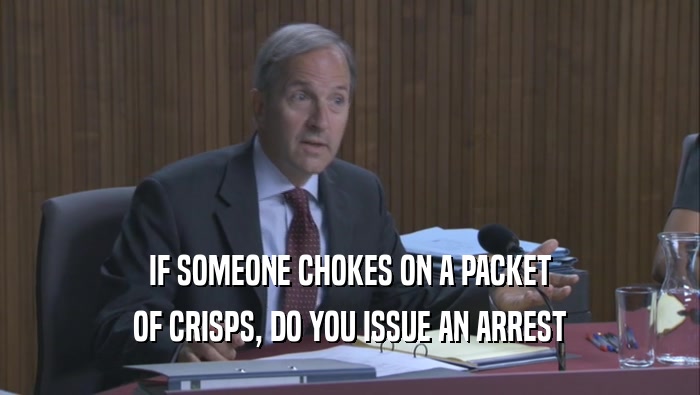 IF SOMEONE CHOKES ON A PACKET OF CRISPS, DO YOU ISSUE AN ARREST OF CRISPS, DO YOU ISSUE AN ARREST