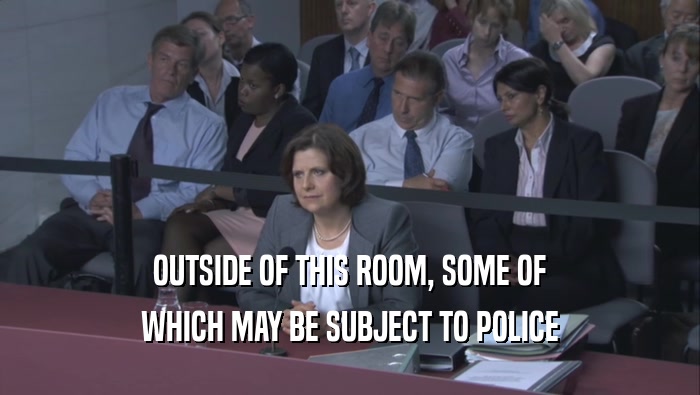 OUTSIDE OF THIS ROOM, SOME OF WHICH MAY BE SUBJECT TO POLICE 