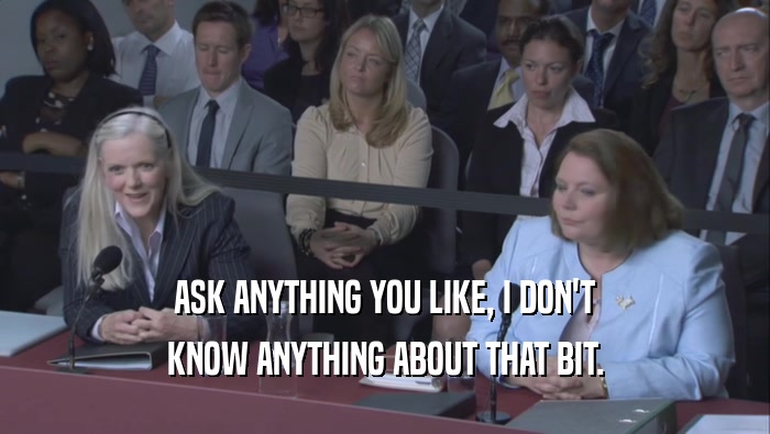 ASK ANYTHING YOU LIKE, I DON'T KNOW ANYTHING ABOUT THAT BIT. 