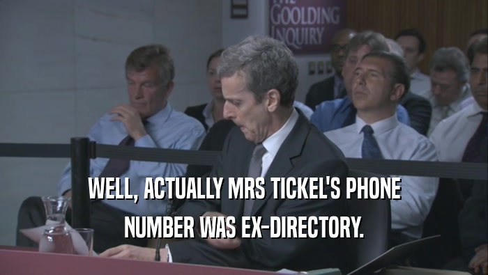 WELL, ACTUALLY MRS TICKEL'S PHONE NUMBER WAS EX-DIRECTORY. 