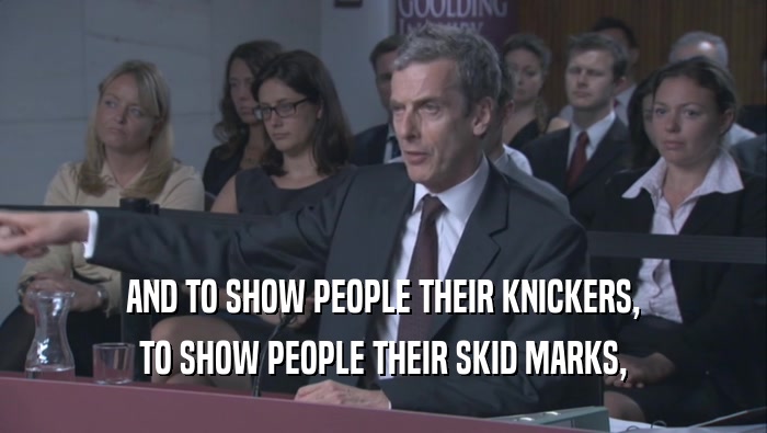 AND TO SHOW PEOPLE THEIR KNICKERS, TO SHOW PEOPLE THEIR SKID MARKS, 