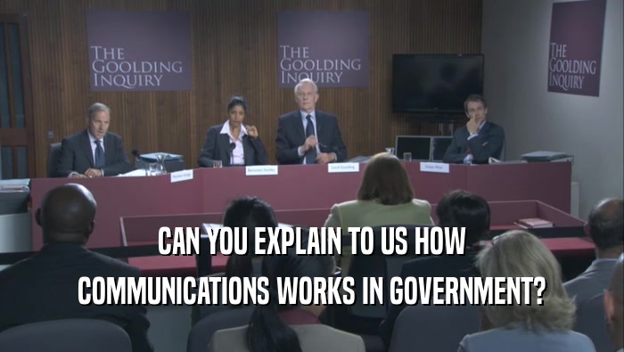CAN YOU EXPLAIN TO US HOW COMMUNICATIONS WORKS IN GOVERNMENT? 