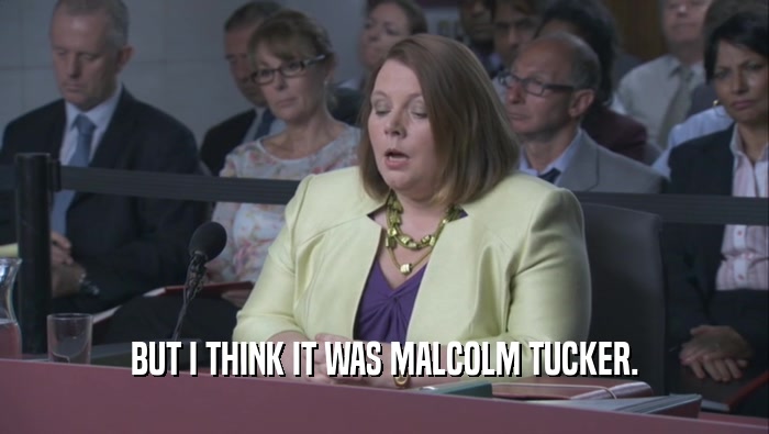BUT I THINK IT WAS MALCOLM TUCKER.  