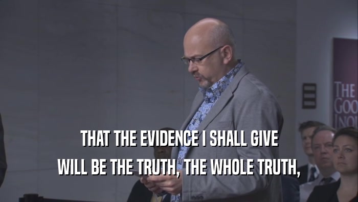 THAT THE EVIDENCE I SHALL GIVE WILL BE THE TRUTH, THE WHOLE TRUTH, 