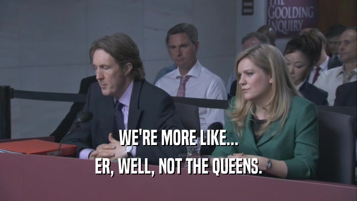 WE'RE MORE LIKE... ER, WELL, NOT THE QUEENS. 