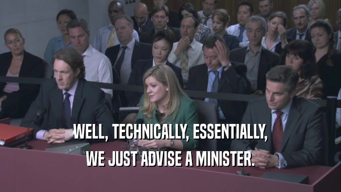 WELL, TECHNICALLY, ESSENTIALLY,
 WE JUST ADVISE A MINISTER.
 
