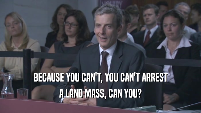 BECAUSE YOU CAN'T, YOU CAN'T ARREST A LAND MASS, CAN YOU? 