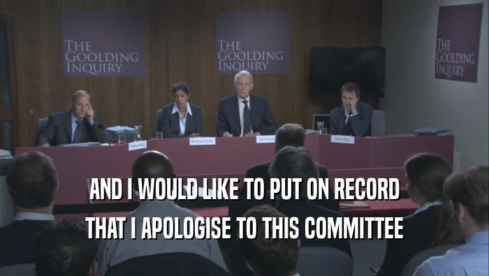AND I WOULD LIKE TO PUT ON RECORD
 THAT I APOLOGISE TO THIS COMMITTEE
 