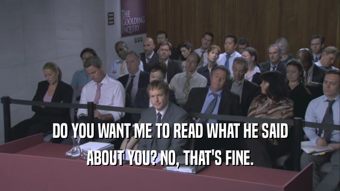 DO YOU WANT ME TO READ WHAT HE SAID ABOUT YOU? NO, THAT'S FINE. ABOUT YOU? NO, THAT'S FINE.