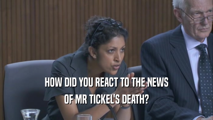 HOW DID YOU REACT TO THE NEWS OF MR TICKEL'S DEATH? 