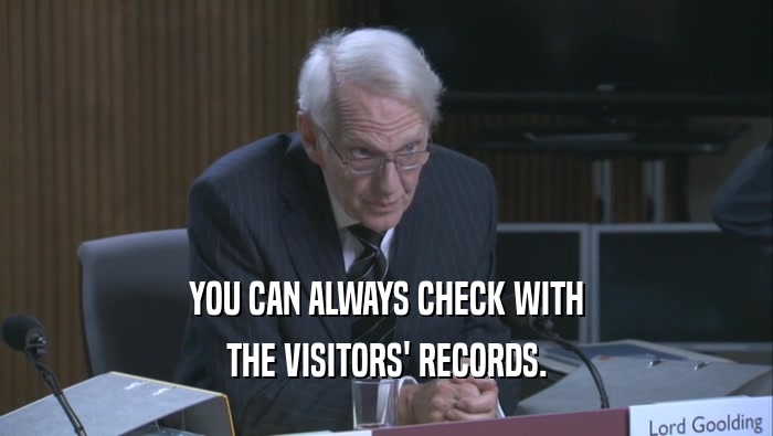 YOU CAN ALWAYS CHECK WITH
 THE VISITORS' RECORDS.
 