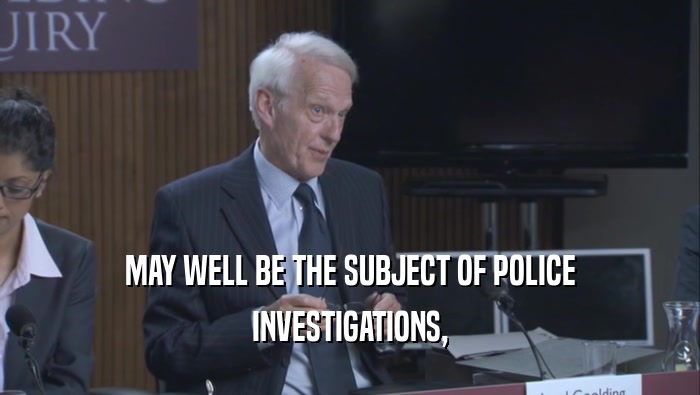 MAY WELL BE THE SUBJECT OF POLICE INVESTIGATIONS, 