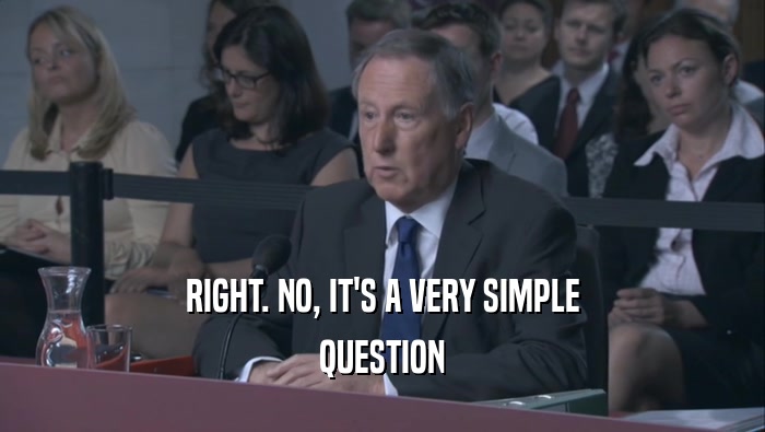 RIGHT. NO, IT'S A VERY SIMPLE QUESTION 