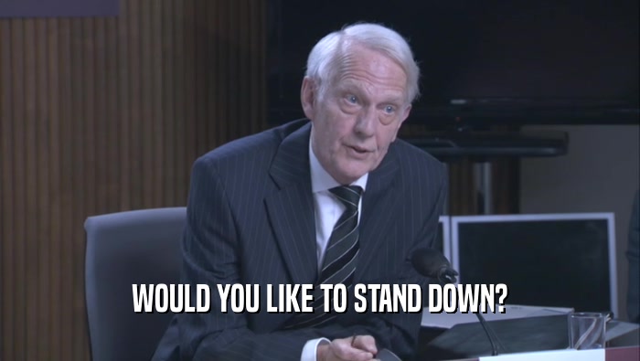 WOULD YOU LIKE TO STAND DOWN?  