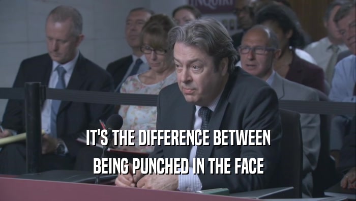 IT'S THE DIFFERENCE BETWEEN BEING PUNCHED IN THE FACE BEING PUNCHED IN THE FACE