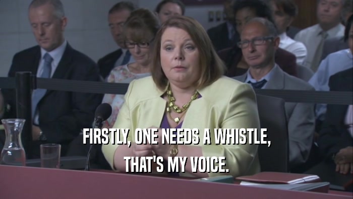 FIRSTLY, ONE NEEDS A WHISTLE, THAT'S MY VOICE. 