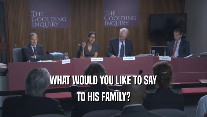 WHAT WOULD YOU LIKE TO SAY TO HIS FAMILY? 