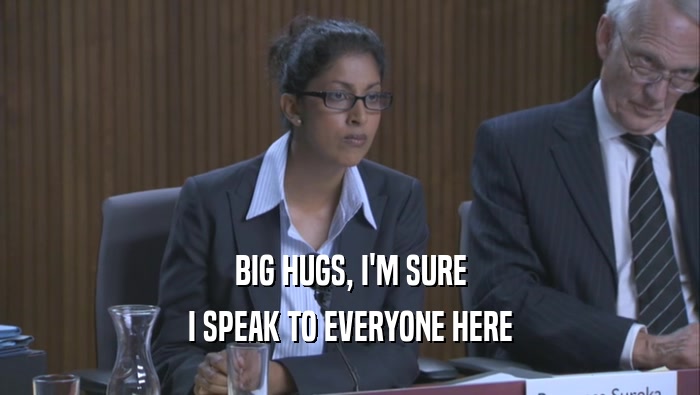 BIG HUGS, I'M SURE I SPEAK TO EVERYONE HERE 
