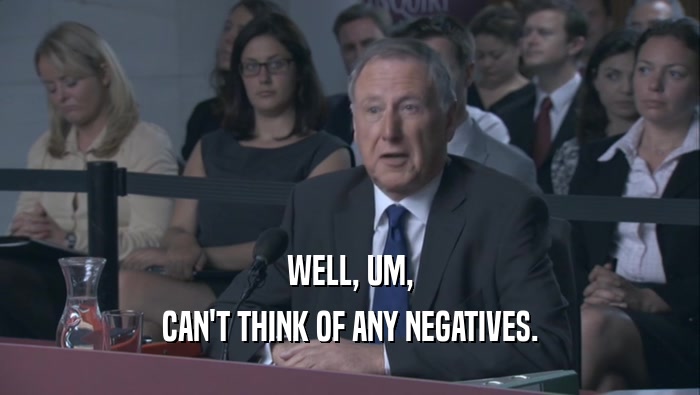 WELL, UM, CAN'T THINK OF ANY NEGATIVES. 
