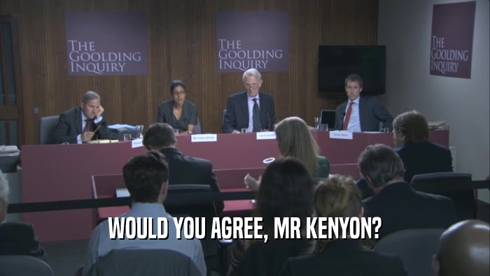 WOULD YOU AGREE, MR KENYON?  
