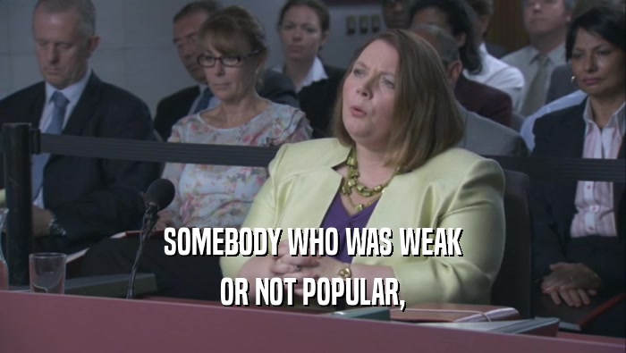 SOMEBODY WHO WAS WEAK OR NOT POPULAR, 