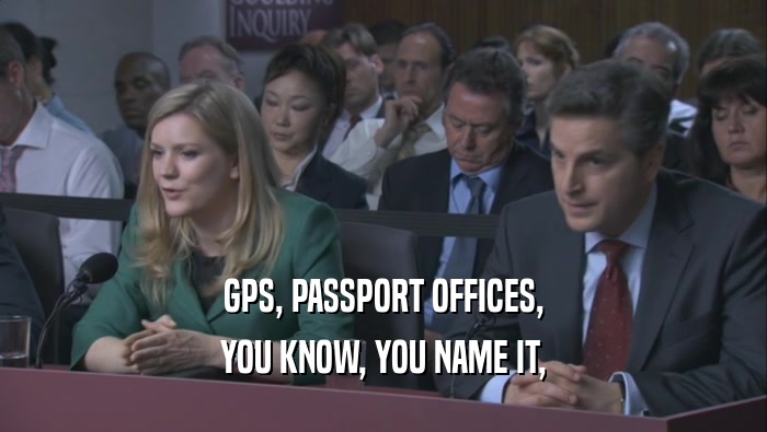 GPS, PASSPORT OFFICES,
 YOU KNOW, YOU NAME IT,
 