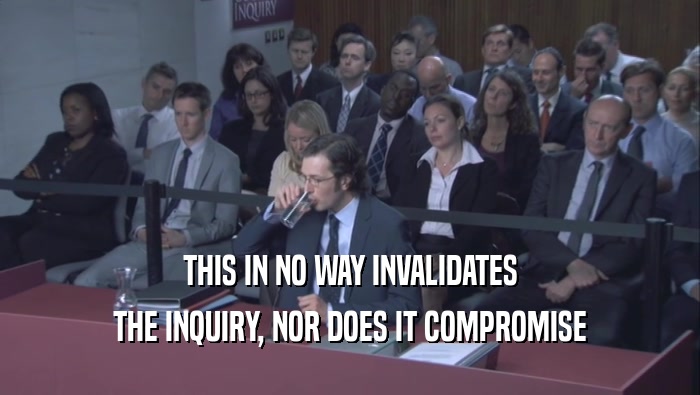 THIS IN NO WAY INVALIDATES THE INQUIRY, NOR DOES IT COMPROMISE 