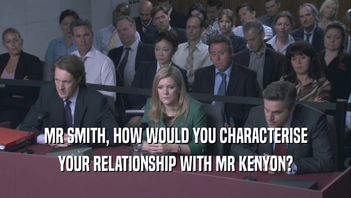 MR SMITH, HOW WOULD YOU CHARACTERISE YOUR RELATIONSHIP WITH MR KENYON? 