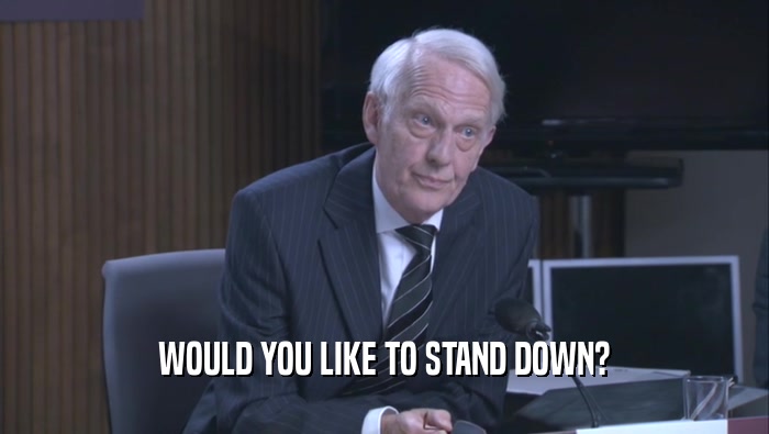 WOULD YOU LIKE TO STAND DOWN?  